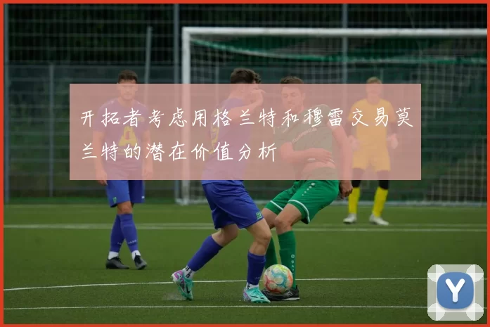 开拓者考虑用格兰特和穆雷交易莫兰特的潜在价值分析