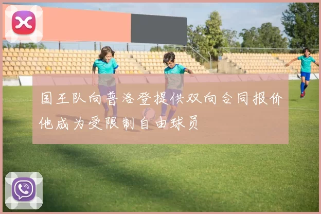 国王队向普洛登提供双向合同报价他成为受限制自由球员