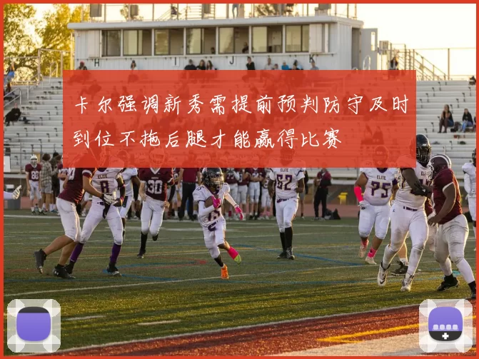 卡尔强调新秀需提前预判防守及时到位不拖后腿才能赢得比赛