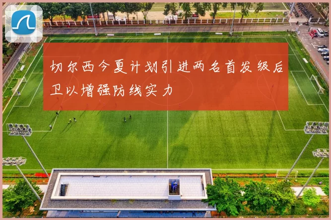 切尔西今夏计划引进两名首发级后卫以增强防线实力