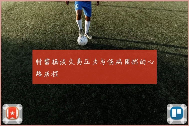 特雷杨谈交易压力与伤病困扰的心路历程